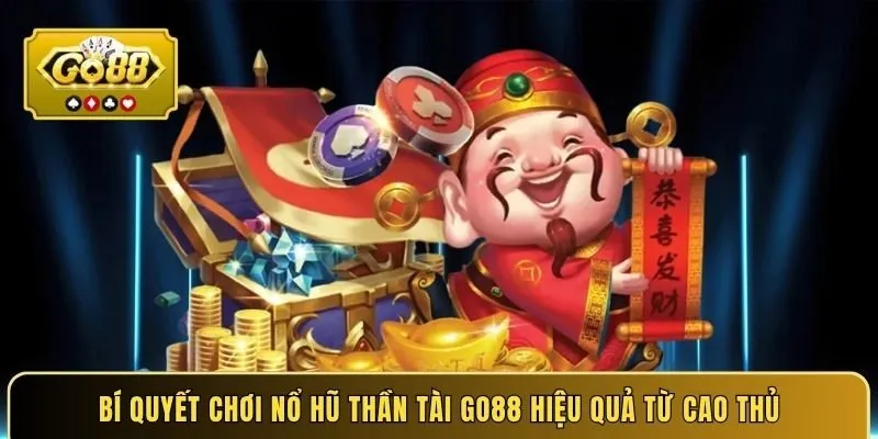 Bí quyết chơi nổ hũ Thần Tài GO88 hiệu quả từ cao thủ