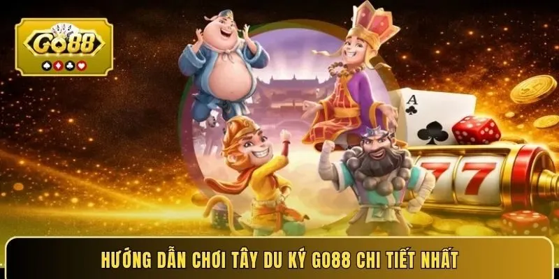 Hướng dẫn chơi tây du ký Go88 chi tiết nhất