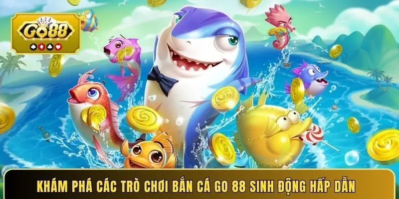 Khám phá các trò chơi bắn cá GO 88 sinh động hấp dẫn