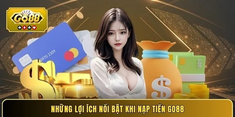 Những lợi ích nổi bật khi nạp tiền GO88